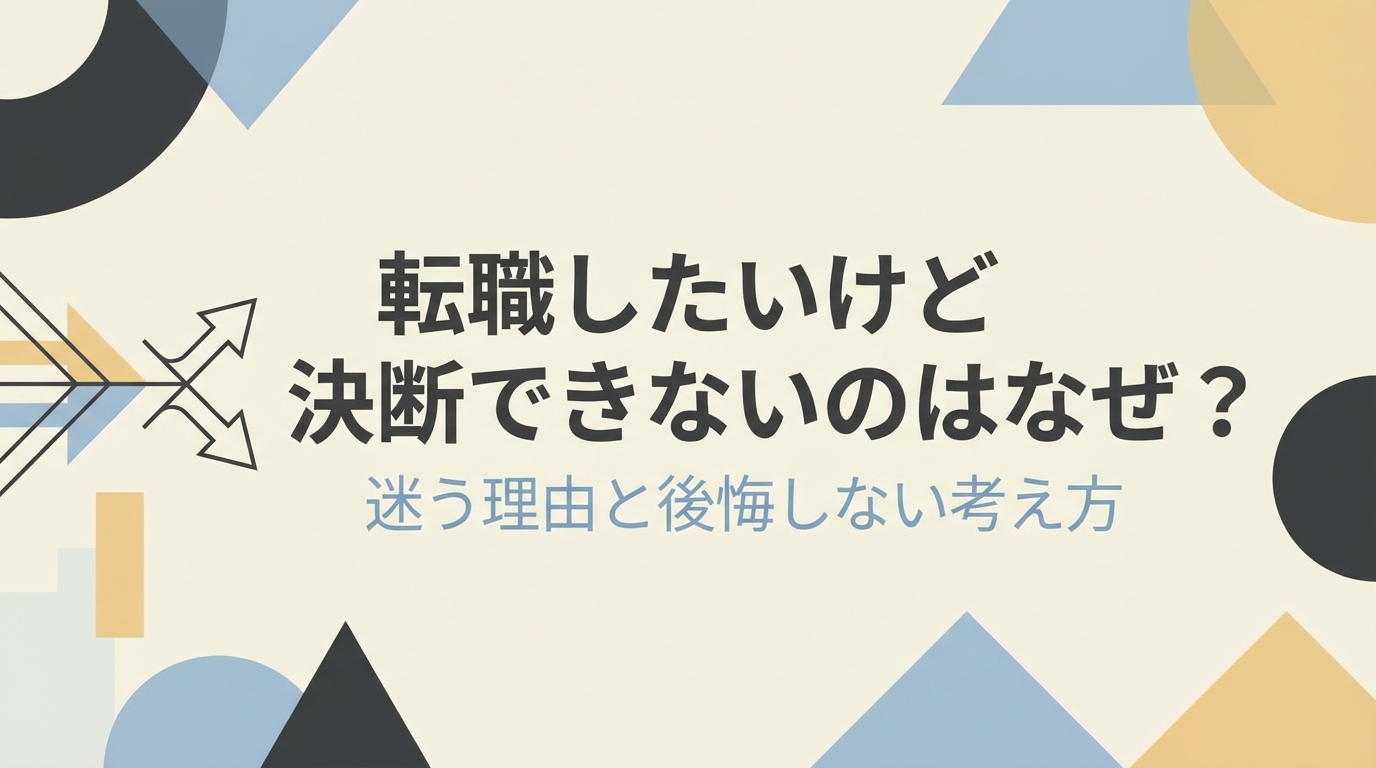 転職したいけど決断できないのはなぜ?迷う理由と後悔しない考え方