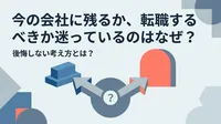 今の会社に残るか、転職するべきか迷っているのはなぜ？後悔しない考え方とは？
