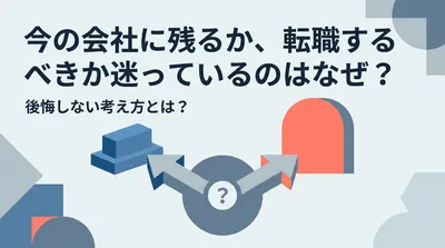 今の会社に残るか、転職するべきか迷っているのはなぜ？後悔しない考え方とは？