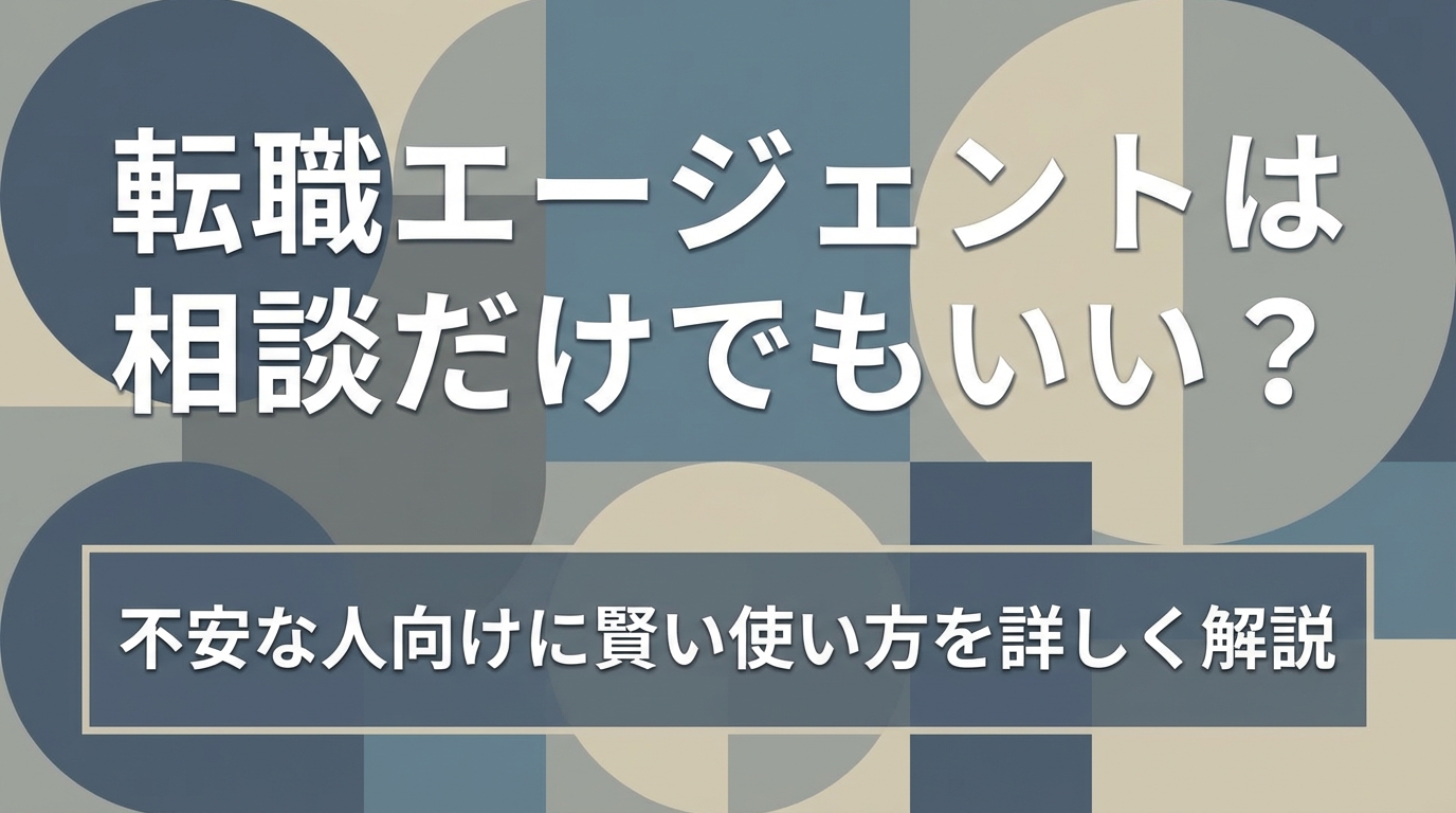 転職エージェントは相談だけでもいい?不安な人向けに賢い使い方を詳しく解説