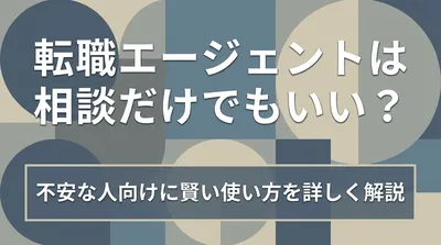 転職エージェントは相談だけでもいい？不安な人向けに賢い使い方を詳しく解説