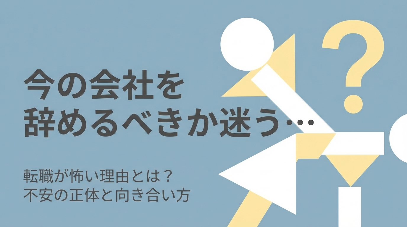 今の会社を辞めるべきか迷う…転職が怖い理由とは？不安の正体と向き合い方