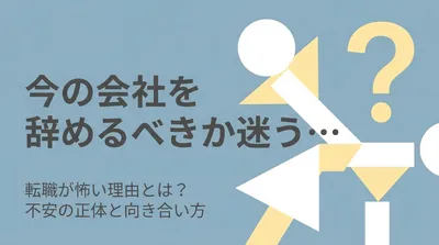 今の会社を辞めるべきか迷う…転職が怖い理由とは？不安の正体と向き合い方