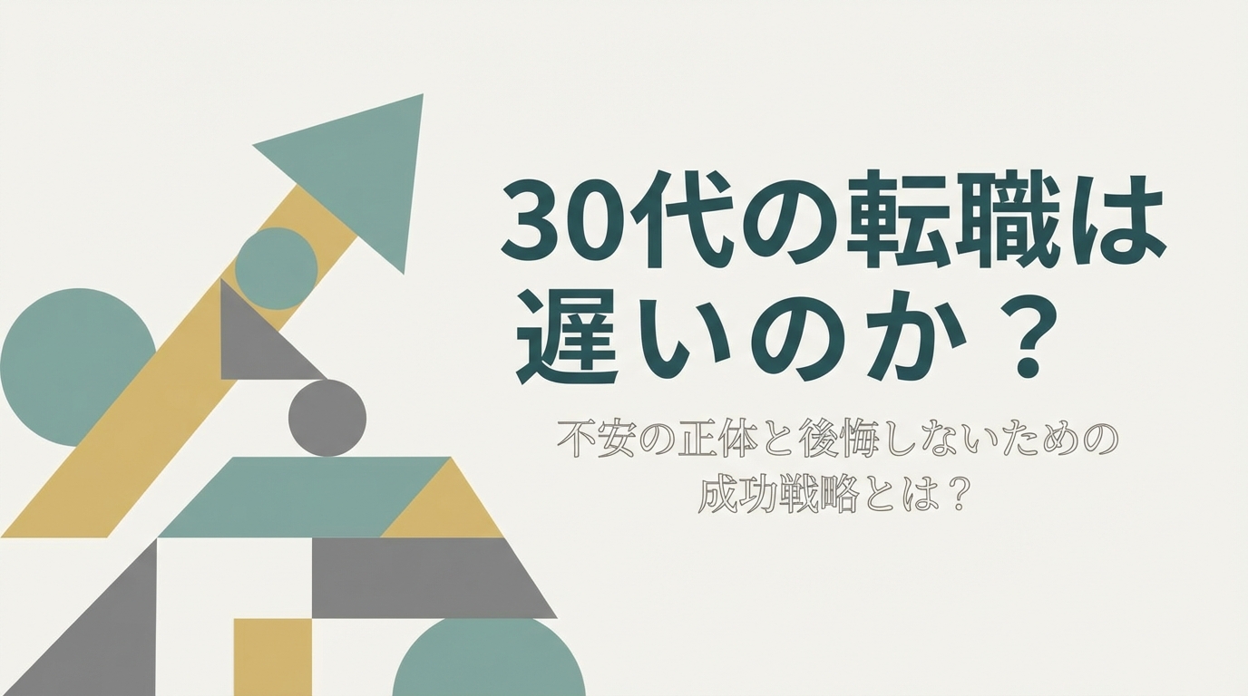 30代の転職は遅いのか?不安の正体と後悔しないための成功戦略とは?