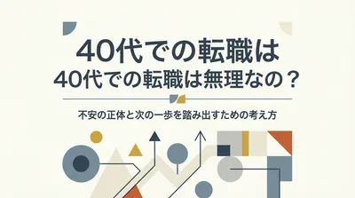 40代での転職は無理なの？不安の正体と次の一歩を踏み出すための考え方
