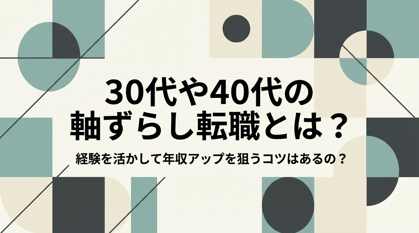 30代や40代の軸ずらし転職とは?経験を活かして年収アップを狙うコツはあるの?
