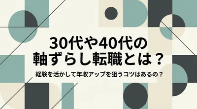 30代や40代の軸ずらし転職とは？経験を活かして年収アップを狙うコツはあるの？