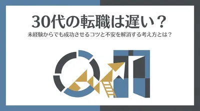 30代の転職は遅い？未経験からでも成功させるコツと不安を解消する考え方とは？