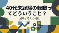 40代未経験の転職ってどういうこと？成功する人の特徴とはどんな共通点がある？