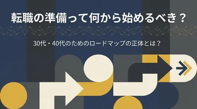 転職の準備って何から始めるべき？30代・40代のためのロードマップの正体とは？