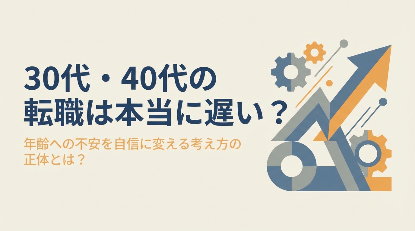 30代・40代の転職は本当に遅い?年齢への不安を自信に変える考え方の正体とは?