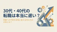 30代・40代の転職は本当に遅い？年齢への不安を自信に変える考え方の正体とは？
