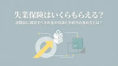 失業保険はいくらもらえる？退職前に確認すべきお金の知識と手続きの進め方とは？