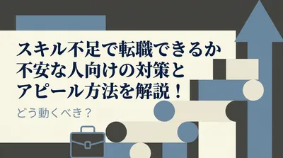 スキル不足で転職できるか不安な人向けの対策とアピール方法を解説！どう動くべき？