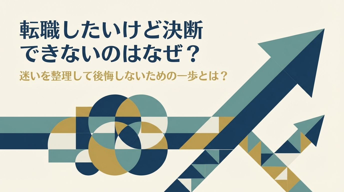 転職したいけど決断できないのはなぜ?迷いを整理して後悔しないための一歩とは?