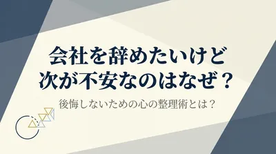 会社を辞めたいけど次が不安なのはなぜ？後悔しないための心の整理術とは？