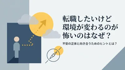 転職したいけど環境が変わるのが怖いのはなぜ？不安の正体と向き合うためのヒントとは？