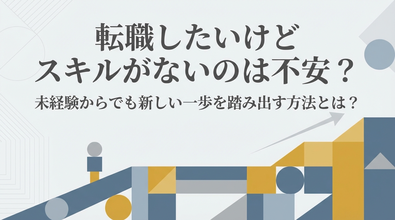 転職したいけどスキルがないのは不安？未経験からでも新しい一歩を踏み出す方法とは？