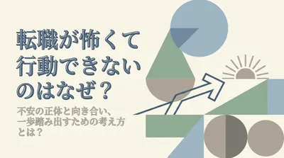 転転職が怖くて行動できないのはなぜ？不安の正体と向き合い、一歩踏み出すための考え方とは？