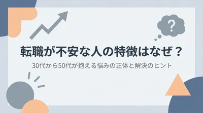 転職が不安な人の特徴はなぜ？30代から50代が抱える悩みの正体と解決のヒント