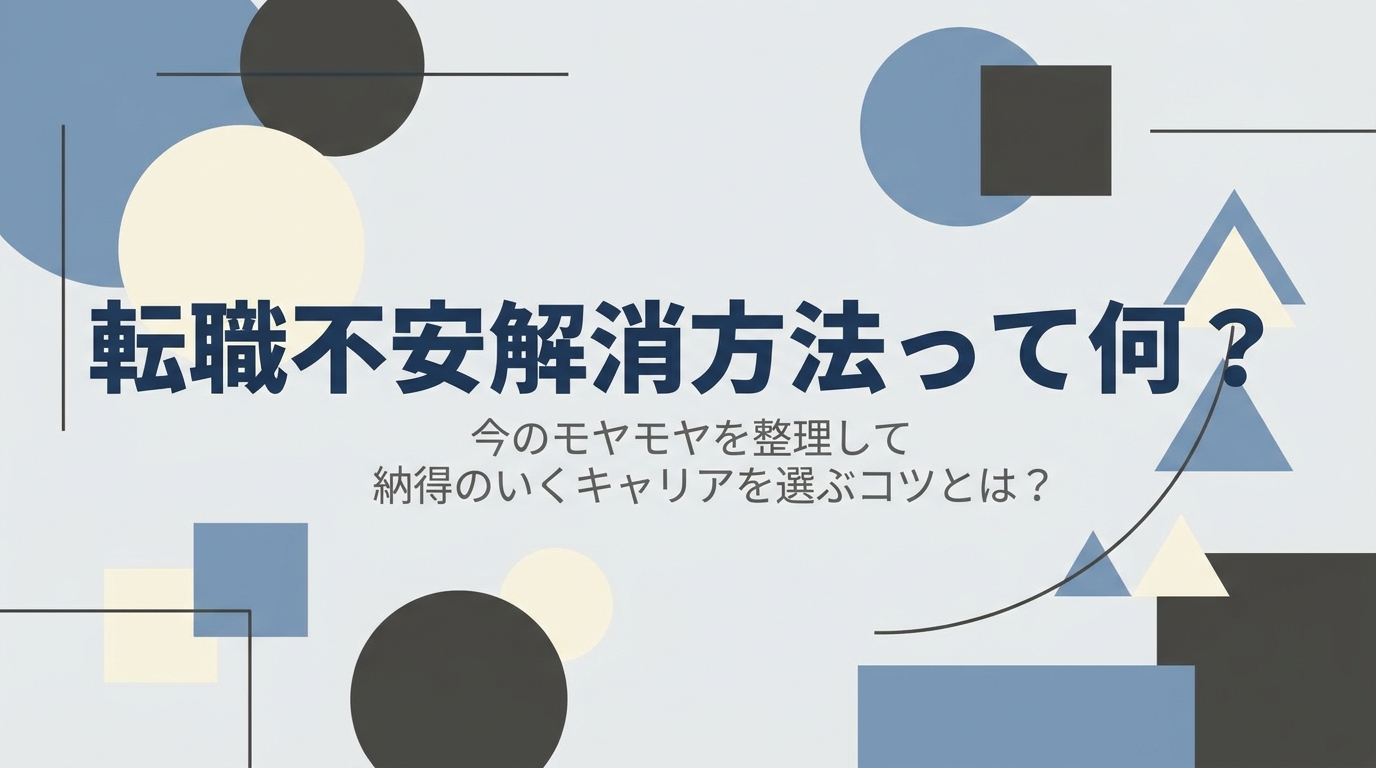 転職不安解消方法って何？今のモヤモヤを整理して納得のいくキャリアを選ぶコツとは？