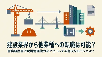 建設業界から他業種への転職は可能？職務経歴書で現場管理能力をアピールする書き方のコツとは？