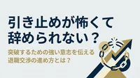 引き止めが怖くて辞められない？突破するための強い意志を伝える退職交渉の進め方とは？