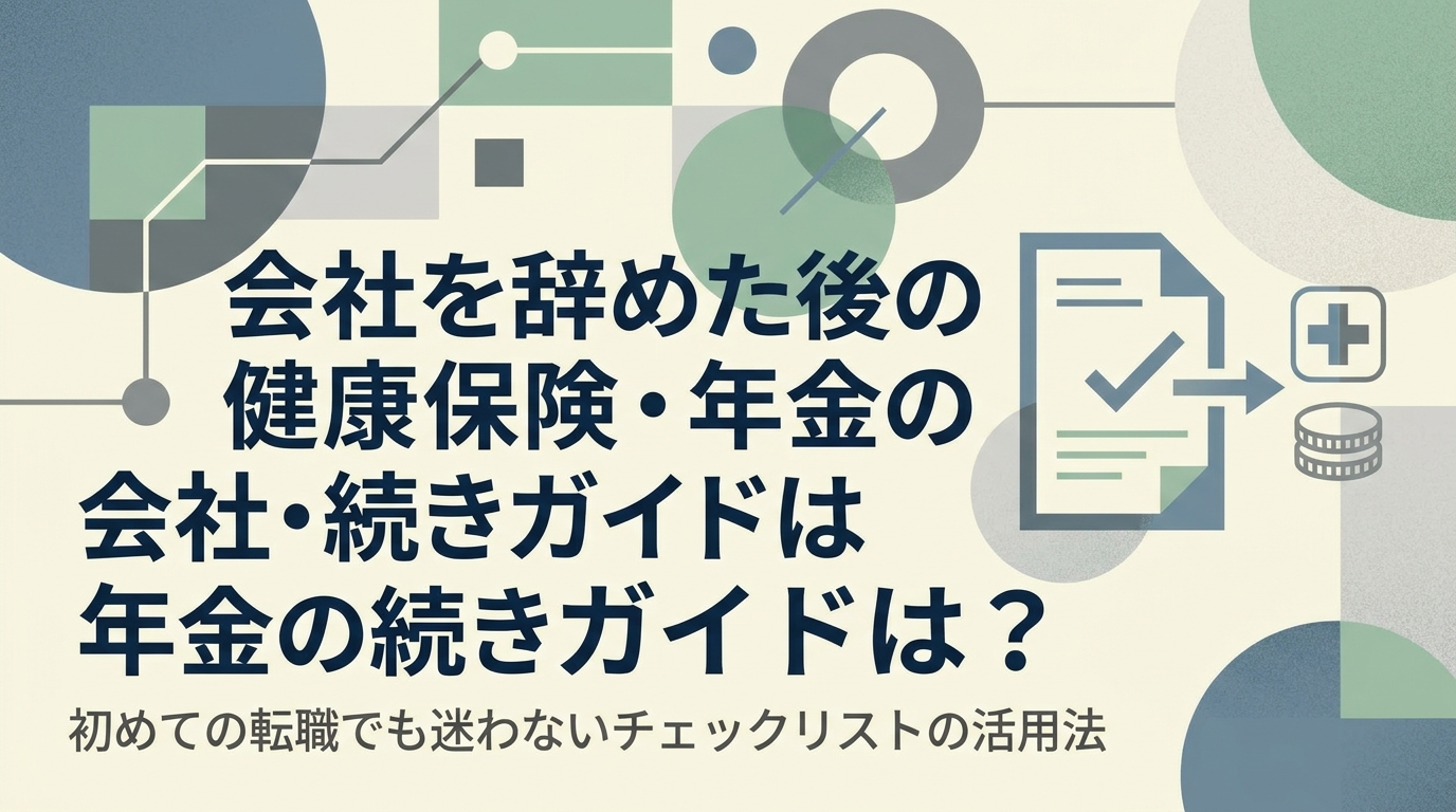 会社を辞めた後の健康保険・年金の手続きガイドは？初めての転職でも迷わないチェックリストの活用法