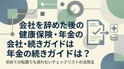 会社を辞めた後の健康保険・年金の手続きガイドは？初めての転職でも迷わないチェックリストの活用法
