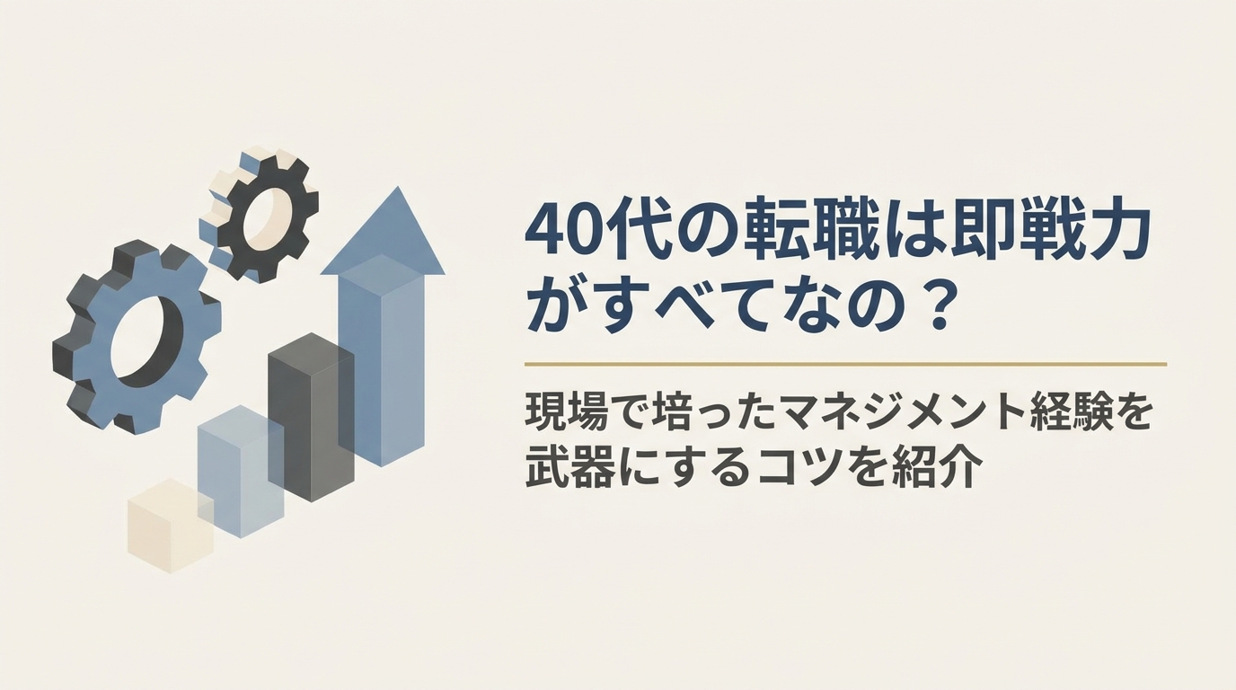40代の転職は即戦力がすべてなの？現場で培ったマネジメント経験を武器にするコツを紹介