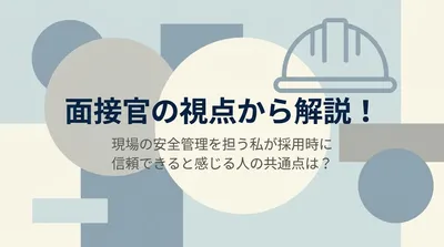 面接官の視点から解説！現場の安全管理を担う私が採用時に信頼できると感じる人の共通点は？